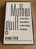 Mother Guilt How Our Culture Blames Mothers For What's Wrong With Society by: Diane Eyer