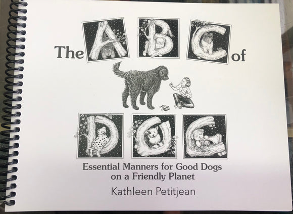 The ABC of Dog Essential Manners For Good Dogs On A Friendly Planet by: Kathleen Petitjean